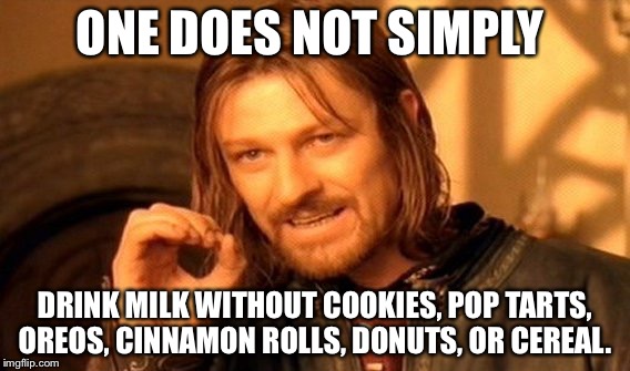 And many other things. But don't drink milk alone. | ONE DOES NOT SIMPLY; DRINK MILK WITHOUT COOKIES, POP TARTS, OREOS, CINNAMON ROLLS, DONUTS, OR CEREAL. | image tagged in memes,one does not simply | made w/ Imgflip meme maker