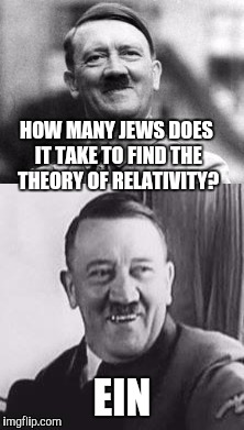 Bad Pun Hitler  | HOW MANY JEWS DOES IT TAKE TO FIND THE THEORY OF RELATIVITY? EIN | image tagged in bad pun hitler,relativity,einstein,albert einstein,bad pun,funny memes | made w/ Imgflip meme maker