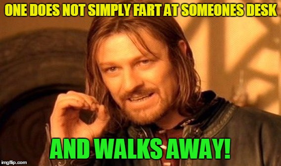 One Does Not Simply Meme | ONE DOES NOT SIMPLY FART AT SOMEONES DESK AND WALKS AWAY! | image tagged in memes,one does not simply | made w/ Imgflip meme maker