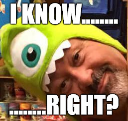 I KNOW........ ........RIGHT? | image tagged in monsters inc | made w/ Imgflip meme maker