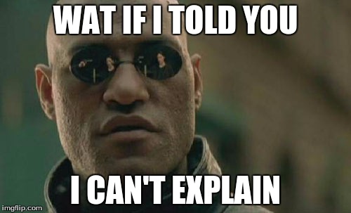 Matrix Morpheus | WAT IF I TOLD YOU; I CAN'T EXPLAIN | image tagged in memes,matrix morpheus | made w/ Imgflip meme maker