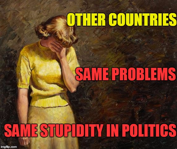 Pulp Art Facepalm (A Mister Jingles Event) | OTHER COUNTRIES SAME PROBLEMS SAME STUPIDITY IN POLITICS | image tagged in pulp art facepalm a mister jingles event | made w/ Imgflip meme maker