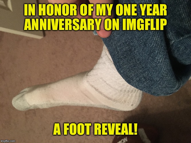 Handsome devil ain't I? | IN HONOR OF MY ONE YEAR ANNIVERSARY ON IMGFLIP; A FOOT REVEAL! | image tagged in memes,one year anniversary,foot,dank memes,cheesebag | made w/ Imgflip meme maker