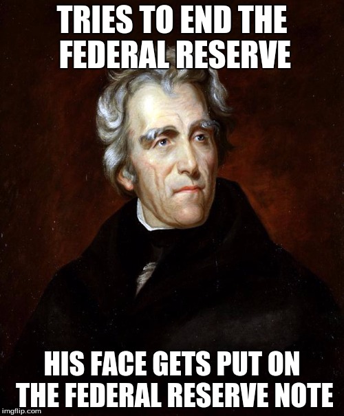 Andrew Jackson | TRIES TO END THE FEDERAL RESERVE; HIS FACE GETS PUT ON THE FEDERAL RESERVE NOTE | image tagged in andrew jackson | made w/ Imgflip meme maker