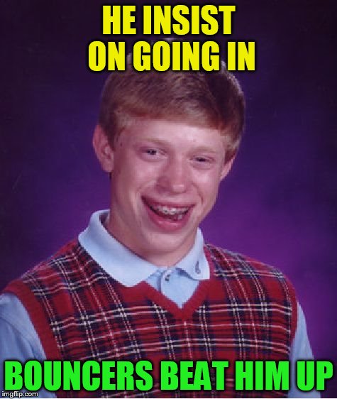 Bad Luck Brian Meme | HE INSIST ON GOING IN BOUNCERS BEAT HIM UP | image tagged in memes,bad luck brian | made w/ Imgflip meme maker