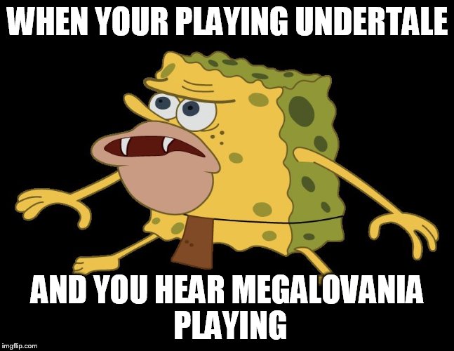 caveman spongebob | WHEN YOUR PLAYING UNDERTALE; AND YOU HEAR MEGALOVANIA PLAYING | image tagged in caveman spongebob | made w/ Imgflip meme maker