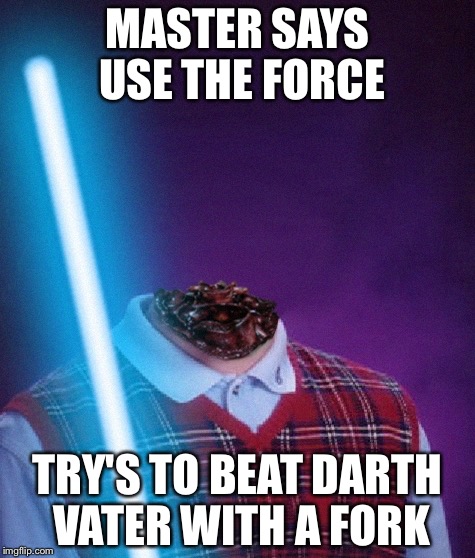  MASTER SAYS USE THE FORCE; TRY'S TO BEAT DARTH VATER WITH A FORK | image tagged in bad luck jedi brian | made w/ Imgflip meme maker