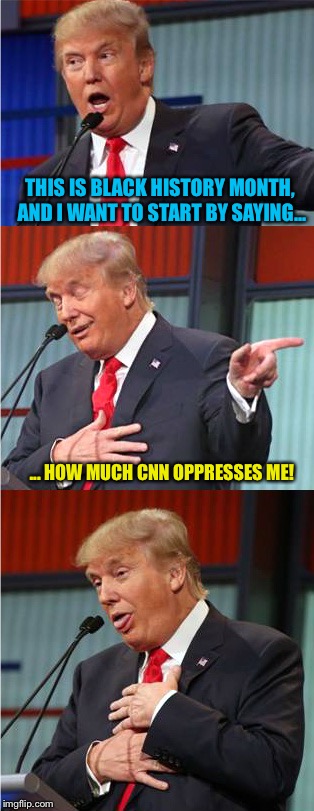 Donald Trump | THIS IS BLACK HISTORY MONTH, AND I WANT TO START BY SAYING... ... HOW MUCH CNN OPPRESSES ME! | image tagged in bad pun trump,memes | made w/ Imgflip meme maker