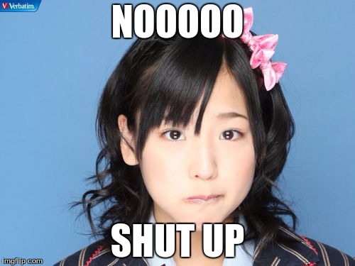 Nakagawa Haruka | NOOOOO; SHUT UP | image tagged in memes,nakagawa haruka | made w/ Imgflip meme maker