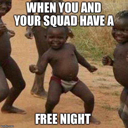 Third World Success Kid | WHEN YOU AND YOUR SQUAD HAVE A; FREE NIGHT | image tagged in memes,third world success kid | made w/ Imgflip meme maker