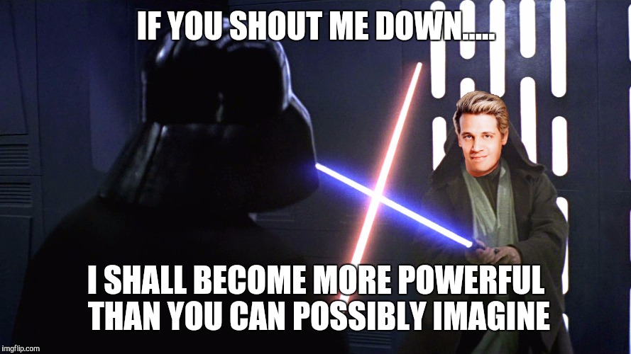 Milo Strikes Back | IF YOU SHOUT ME DOWN..... I SHALL BECOME MORE POWERFUL THAN YOU CAN POSSIBLY IMAGINE | image tagged in milo yiannopoulos | made w/ Imgflip meme maker