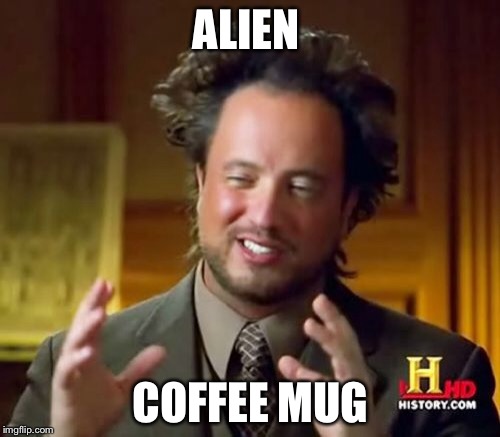 Ancient Aliens Meme | ALIEN COFFEE MUG | image tagged in memes,ancient aliens | made w/ Imgflip meme maker