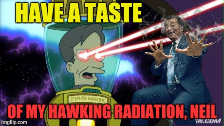HAVE A TASTE OF MY HAWKING RADIATION, NEIL | made w/ Imgflip meme maker