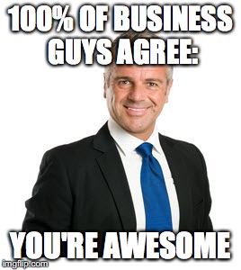 Business | 100% OF BUSINESS GUYS AGREE:; YOU'RE AWESOME | image tagged in awesome | made w/ Imgflip meme maker