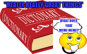 Interpretation needed | "REALLY REALLY GREAT THINGS'; WHAT DOES THAT MEME MEME? | image tagged in vocabulary,funny memes,donald trump approves,educational | made w/ Imgflip meme maker