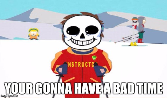 YOUR GONNA HAVE A BAD TIME | made w/ Imgflip meme maker