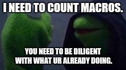 Evil kermit | I NEED TO COUNT MACROS. YOU NEED TO BE DILIGENT WITH WHAT UR ALREADY DOING. | image tagged in evil kermit | made w/ Imgflip meme maker