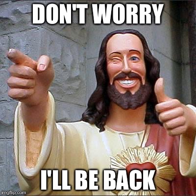 Buddy Christ | DON'T WORRY; I'LL BE BACK | image tagged in memes,buddy christ | made w/ Imgflip meme maker