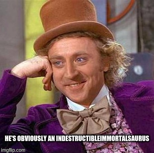 Creepy Condescending Wonka Meme | HE'S OBVIOUSLY AN INDESTRUCTIBLEIMMORTALSAURUS | image tagged in memes,creepy condescending wonka | made w/ Imgflip meme maker