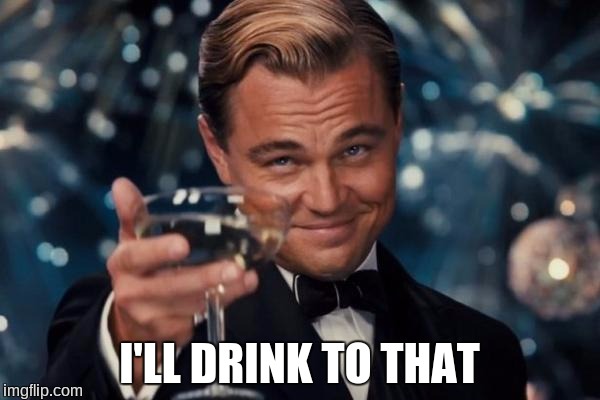 Leonardo Dicaprio Cheers Meme | I'LL DRINK TO THAT | image tagged in memes,leonardo dicaprio cheers | made w/ Imgflip meme maker