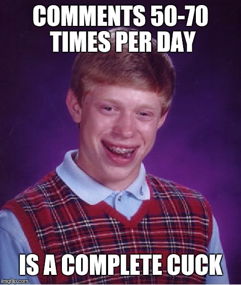 Bad Luck Brian Meme | COMMENTS 50-70 TIMES PER DAY; IS A COMPLETE CUCK | image tagged in memes,bad luck brian | made w/ Imgflip meme maker