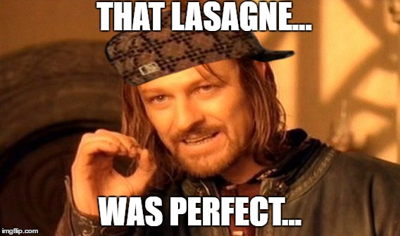 One Does Not Simply Meme | THAT LASAGNE... WAS PERFECT... | image tagged in memes,one does not simply,scumbag | made w/ Imgflip meme maker
