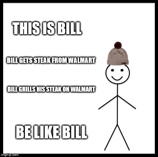 Be Like Bill Meme | THIS IS BILL BILL GETS STEAK FROM WALMART BILL GRILLS HIS STEAK ON WALMART BE LIKE BILL | image tagged in memes,be like bill | made w/ Imgflip meme maker