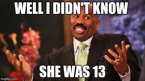 WELL I DIDN'T KNOW; SHE WAS 13 | image tagged in memes,steve harvey | made w/ Imgflip meme maker