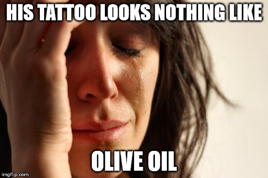 First World Problems Meme | HIS TATTOO LOOKS NOTHING LIKE OLIVE OIL | image tagged in memes,first world problems | made w/ Imgflip meme maker