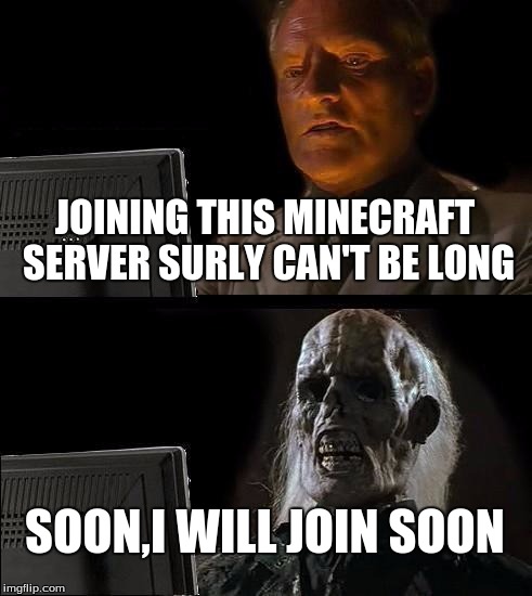 I'll Just Wait Here Meme | JOINING THIS MINECRAFT SERVER SURLY CAN'T BE LONG; SOON,I WILL JOIN SOON | image tagged in memes,ill just wait here | made w/ Imgflip meme maker
