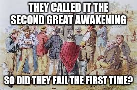 the second great awakening | THEY CALLED IT THE SECOND GREAT AWAKENING; SO DID THEY FAIL THE FIRST TIME? | image tagged in history,funny | made w/ Imgflip meme maker