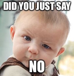 Skeptical Baby Meme | DID YOU JUST SAY; NO | image tagged in memes,skeptical baby | made w/ Imgflip meme maker