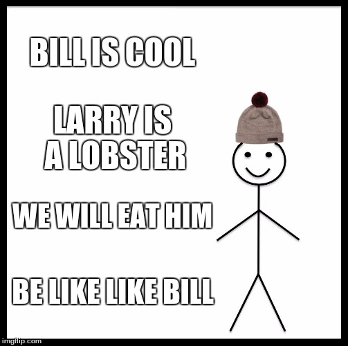 Be Like Bill Meme | BILL IS COOL; LARRY IS A LOBSTER; WE WILL EAT HIM; BE LIKE LIKE BILL | image tagged in memes,be like bill | made w/ Imgflip meme maker