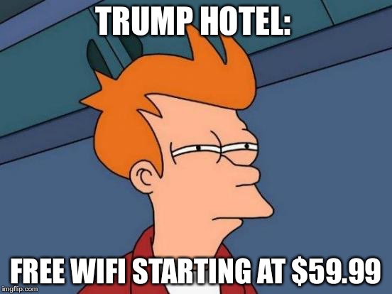 Futurama Fry | TRUMP HOTEL:; FREE WIFI STARTING AT $59.99 | image tagged in memes,futurama fry | made w/ Imgflip meme maker