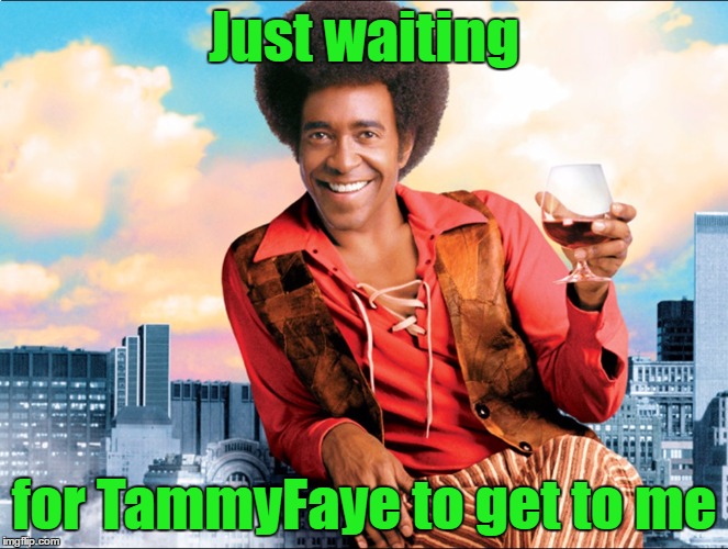 Just waiting for TammyFaye to get to me | made w/ Imgflip meme maker