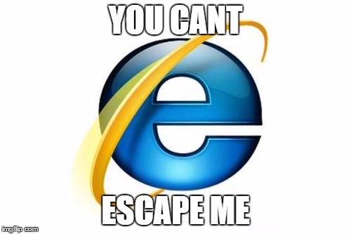Internet Explorer | YOU CANT; ESCAPE ME | image tagged in memes,internet explorer | made w/ Imgflip meme maker