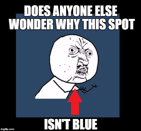Dealing with OCD.  The struggle is REAL  ;-) | DOES ANYONE ELSE WONDER WHY THIS SPOT; ISN'T BLUE | image tagged in memes,funny,y u no,ocd,imgflip | made w/ Imgflip meme maker