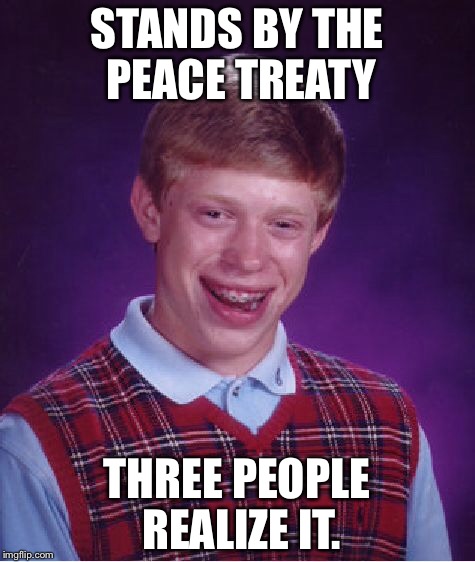 Bad Luck Brian Meme | STANDS BY THE PEACE TREATY THREE PEOPLE REALIZE IT. | image tagged in memes,bad luck brian | made w/ Imgflip meme maker