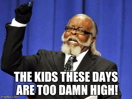Too Damn High | THE KIDS THESE DAYS ARE TOO DAMN HIGH! | image tagged in memes,too damn high | made w/ Imgflip meme maker