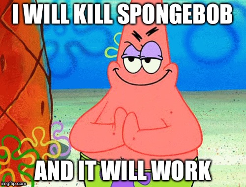 Evil Patrick | I WILL KILL SPONGEBOB; AND IT WILL WORK | image tagged in patrick | made w/ Imgflip meme maker