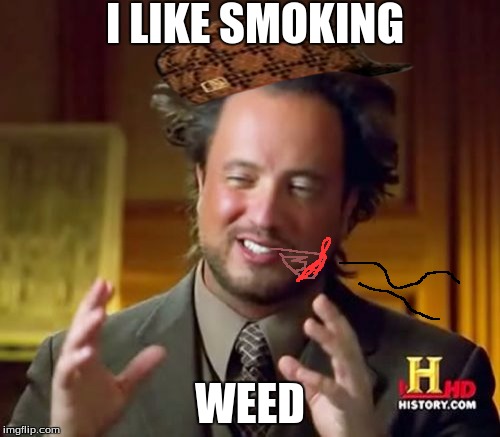 Ancient Aliens Meme | I LIKE SMOKING; WEED | image tagged in memes,ancient aliens,scumbag | made w/ Imgflip meme maker