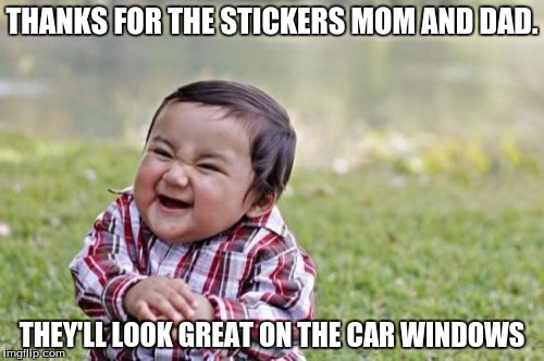 Evil Toddler Meme | THANKS FOR THE STICKERS MOM AND DAD. THEY'LL LOOK GREAT ON THE CAR WINDOWS | image tagged in memes,evil toddler | made w/ Imgflip meme maker
