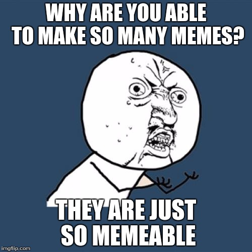 Y U No Meme | WHY ARE YOU ABLE TO MAKE SO MANY MEMES? THEY ARE JUST SO MEMEABLE | image tagged in memes,y u no | made w/ Imgflip meme maker