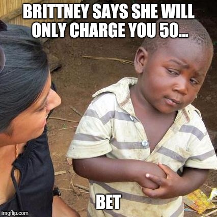 Third World Skeptical Kid | BRITTNEY SAYS SHE WILL ONLY CHARGE YOU 50... BET | image tagged in memes,third world skeptical kid,funny,funny memes,so true memes,but thats none of my business | made w/ Imgflip meme maker