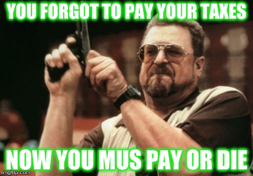 Am I The Only One Around Here | YOU FORGOT TO PAY YOUR TAXES; NOW YOU MUS PAY OR DIE | image tagged in memes,am i the only one around here | made w/ Imgflip meme maker