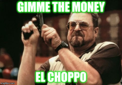 Am I The Only One Around Here Meme | GIMME THE MONEY; EL CHOPPO | image tagged in memes,am i the only one around here | made w/ Imgflip meme maker