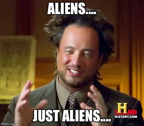 Ancient Aliens | ALIENS.... JUST ALIENS.... | image tagged in memes,ancient aliens | made w/ Imgflip meme maker