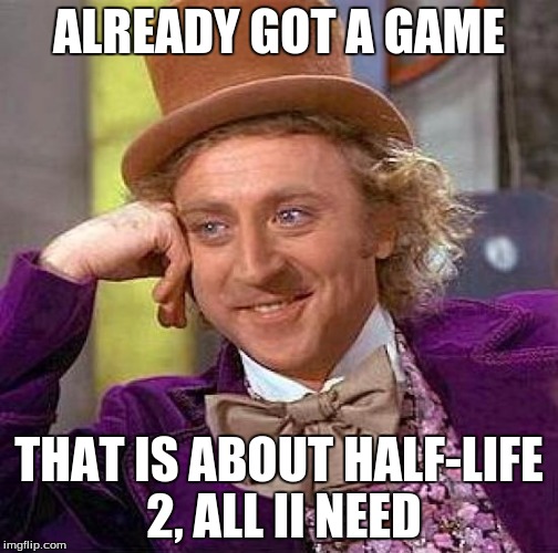 Creepy Condescending Wonka Meme | ALREADY GOT A GAME THAT IS ABOUT HALF-LIFE 2, ALL II NEED | image tagged in memes,creepy condescending wonka | made w/ Imgflip meme maker