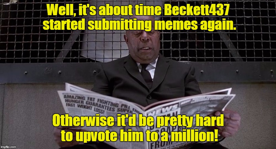 Well, it's about time Beckett437 started submitting memes again. Otherwise it'd be pretty hard to upvote him to a million! | made w/ Imgflip meme maker