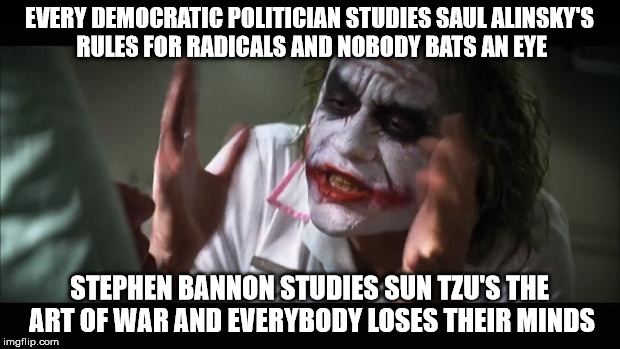 And everybody loses their minds Meme | EVERY DEMOCRATIC POLITICIAN STUDIES SAUL ALINSKY'S RULES FOR RADICALS AND NOBODY BATS AN EYE; STEPHEN BANNON STUDIES SUN TZU'S THE ART OF WAR AND EVERYBODY LOSES THEIR MINDS | image tagged in memes,and everybody loses their minds | made w/ Imgflip meme maker